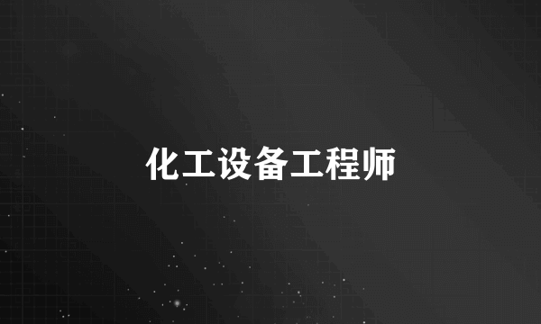 化工设备工程师