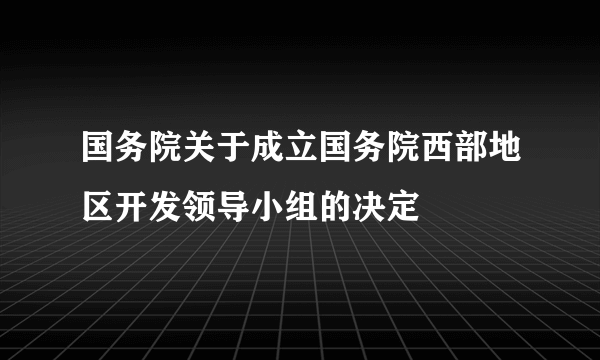 国务院关于成立国务院西部地区开发领导小组的决定