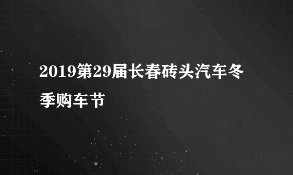 2019第29届长春砖头汽车冬季购车节