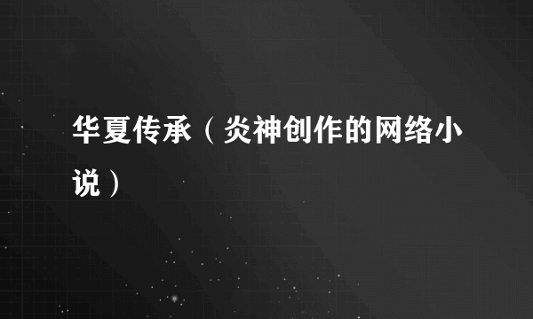 华夏传承（炎神创作的网络小说）