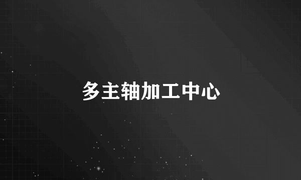 多主轴加工中心