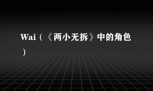 Wai（《两小无拆》中的角色）