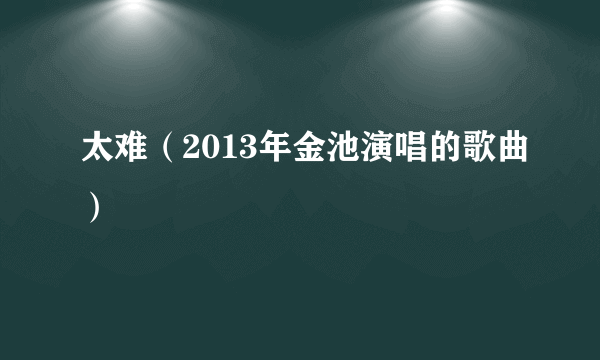 太难（2013年金池演唱的歌曲）