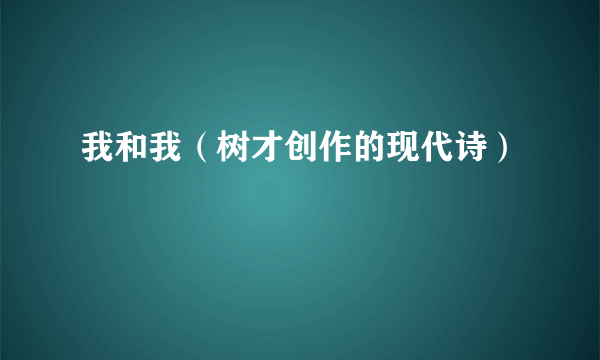 我和我（树才创作的现代诗）