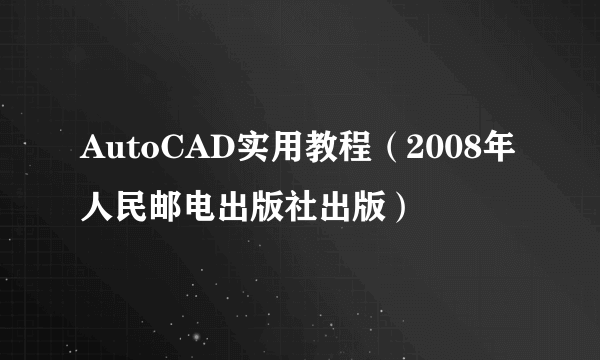 AutoCAD实用教程（2008年人民邮电出版社出版）