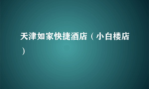 天津如家快捷酒店（小白楼店）