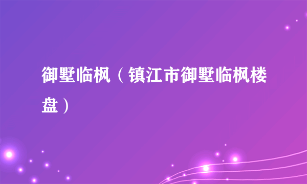 御墅临枫（镇江市御墅临枫楼盘）