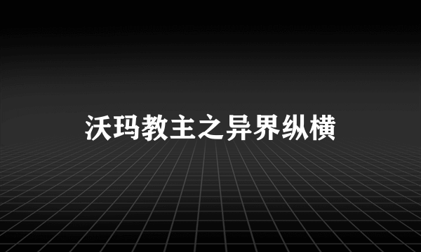 沃玛教主之异界纵横