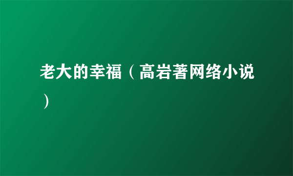 老大的幸福（高岩著网络小说）