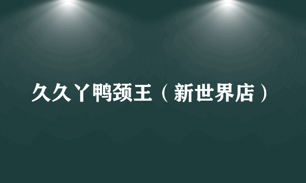 久久丫鸭颈王（新世界店）