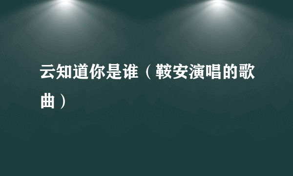 云知道你是谁（鞍安演唱的歌曲）