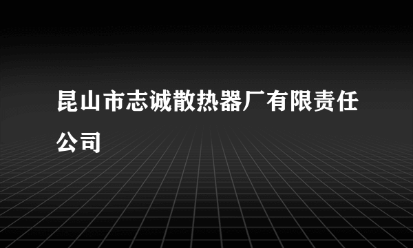 昆山市志诚散热器厂有限责任公司