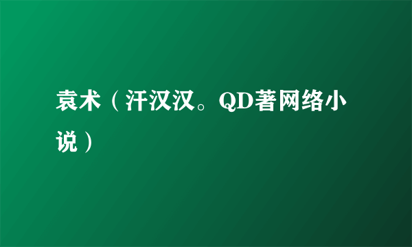 袁术（汗汉汉。QD著网络小说）