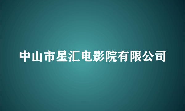 中山市星汇电影院有限公司