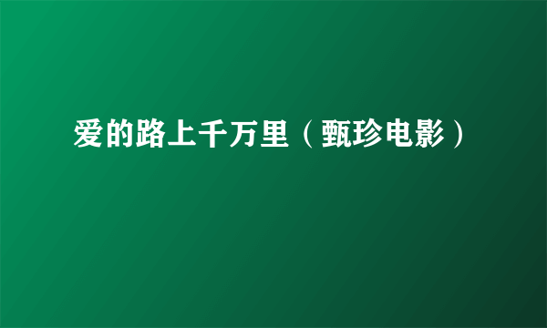 爱的路上千万里（甄珍电影）