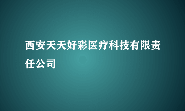 西安天天好彩医疗科技有限责任公司