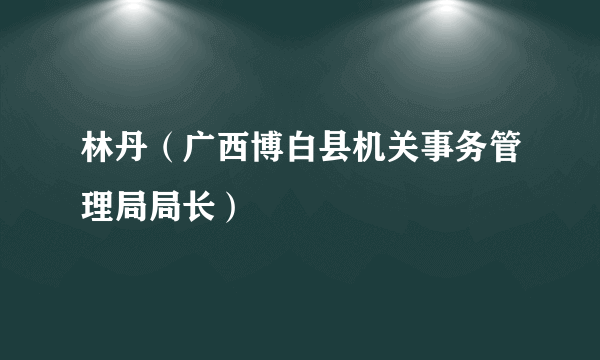 林丹（广西博白县机关事务管理局局长）