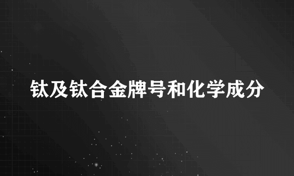 钛及钛合金牌号和化学成分