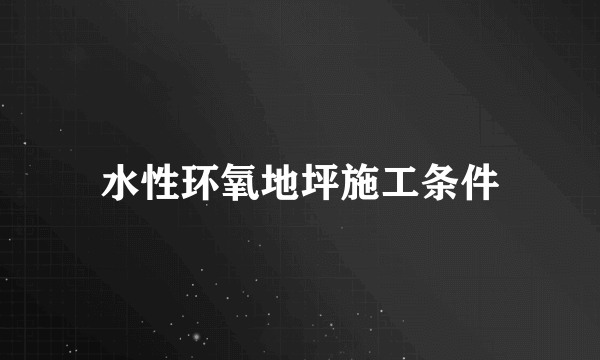 水性环氧地坪施工条件