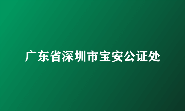 广东省深圳市宝安公证处
