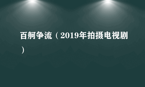 百舸争流（2019年拍摄电视剧）