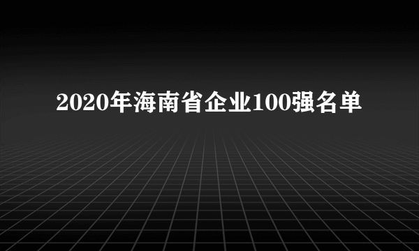 2020年海南省企业100强名单