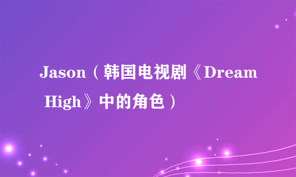 Jason（韩国电视剧《Dream High》中的角色）