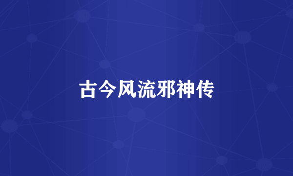 古今风流邪神传