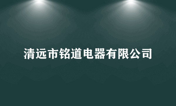 清远市铭道电器有限公司