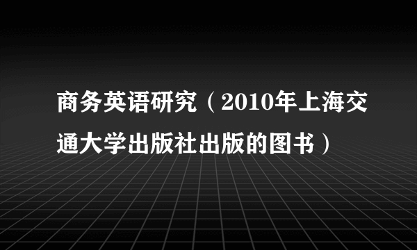 商务英语研究（2010年上海交通大学出版社出版的图书）