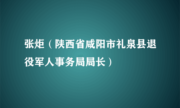 张炬（陕西省咸阳市礼泉县退役军人事务局局长）