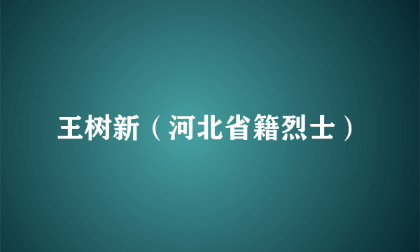 王树新（河北省籍烈士）
