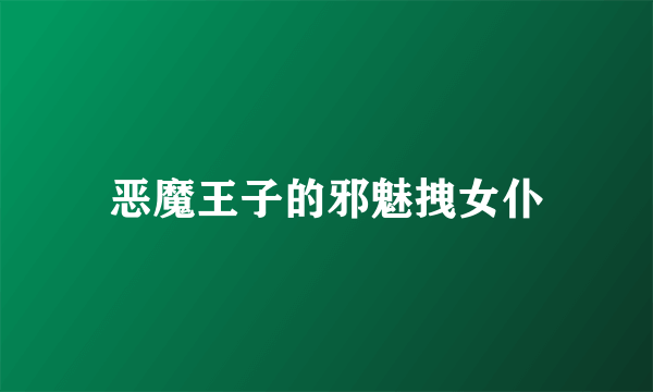 恶魔王子的邪魅拽女仆