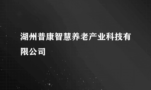湖州普康智慧养老产业科技有限公司