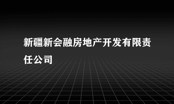 新疆新会融房地产开发有限责任公司