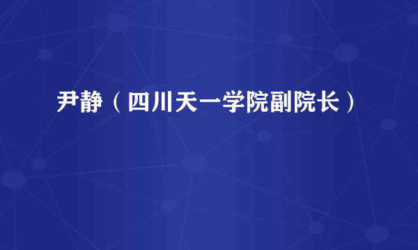 尹静（四川天一学院副院长）