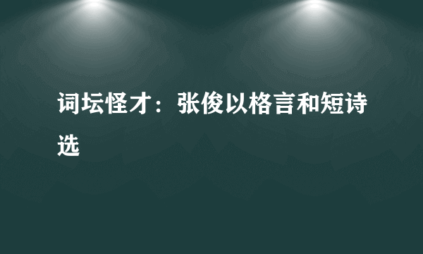 词坛怪才：张俊以格言和短诗选