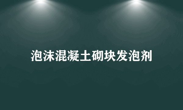 泡沫混凝土砌块发泡剂