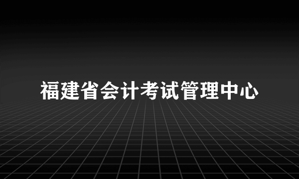福建省会计考试管理中心