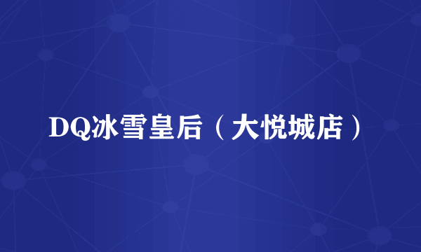 DQ冰雪皇后（大悦城店）