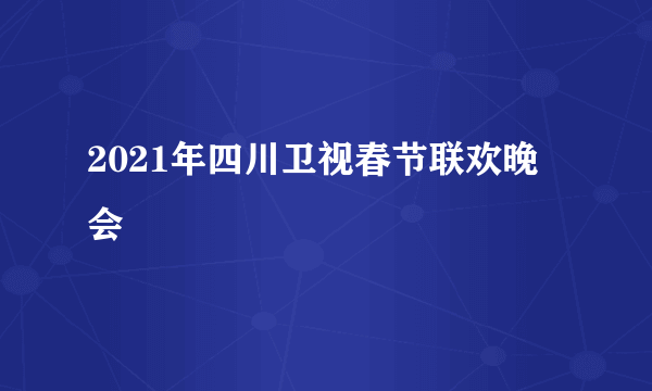2021年四川卫视春节联欢晚会