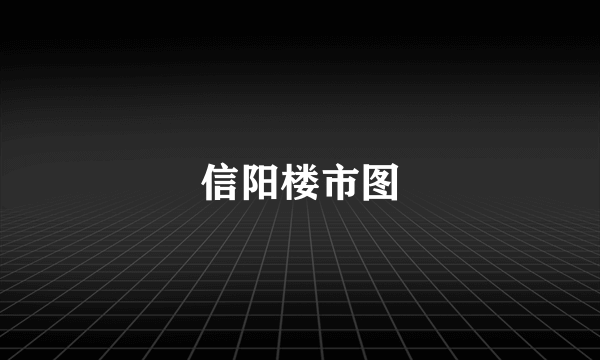 信阳楼市图