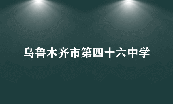 乌鲁木齐市第四十六中学