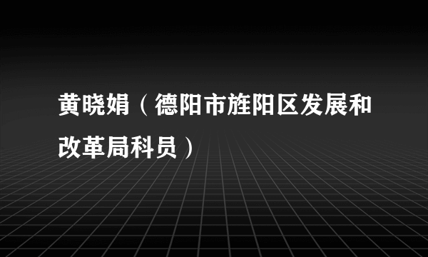黄晓娟（德阳市旌阳区发展和改革局科员）