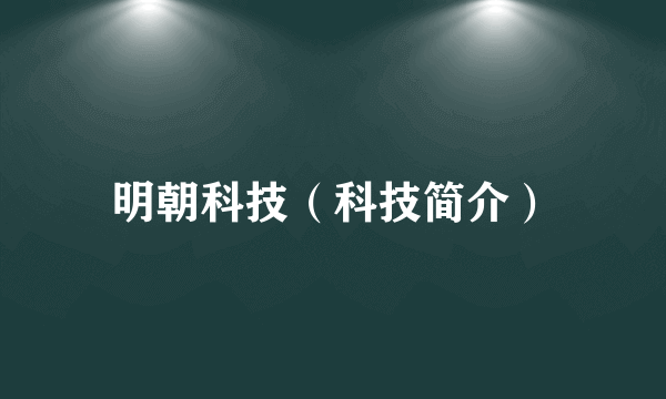 明朝科技（科技简介）