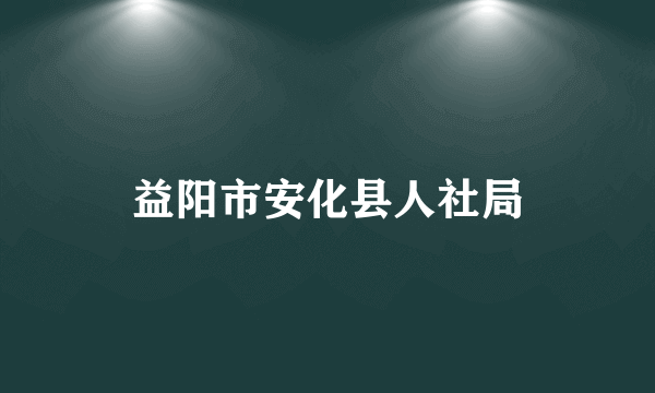 益阳市安化县人社局