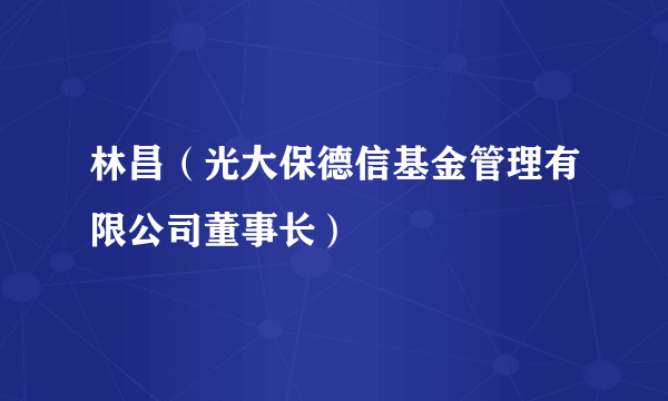 林昌（光大保德信基金管理有限公司董事长）
