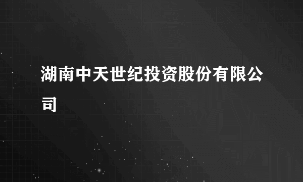 湖南中天世纪投资股份有限公司