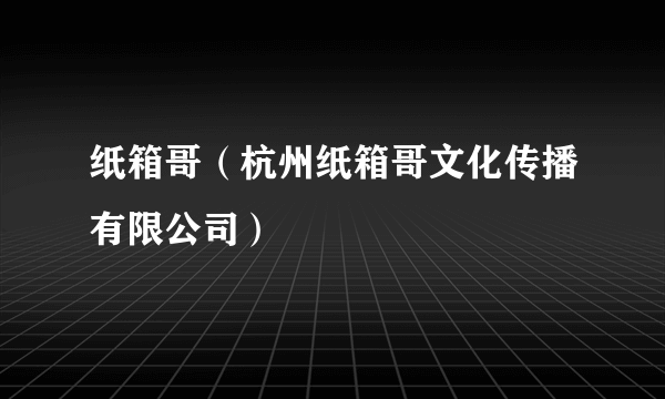 纸箱哥（杭州纸箱哥文化传播有限公司）
