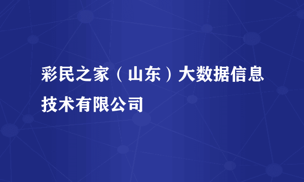 彩民之家（山东）大数据信息技术有限公司